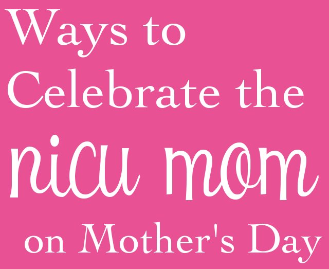 Ways to Celebrate the NICU mom on Mother’s Day